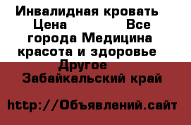 Инвалидная кровать › Цена ­ 25 000 - Все города Медицина, красота и здоровье » Другое   . Забайкальский край